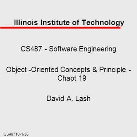CS48710-1/36 Illinois Institute of Technology CS487 - Software Engineering Object -Oriented Concepts & Principle - Chapt 19 David A. Lash.