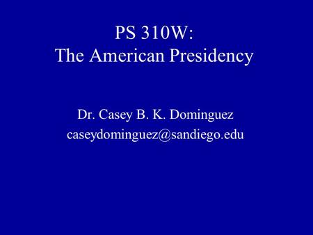 PS 310W: The American Presidency Dr. Casey B. K. Dominguez