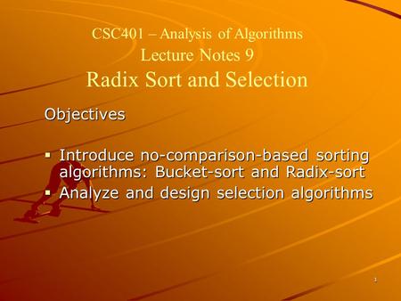 1 CSC401 – Analysis of Algorithms Lecture Notes 9 Radix Sort and Selection Objectives  Introduce no-comparison-based sorting algorithms: Bucket-sort and.