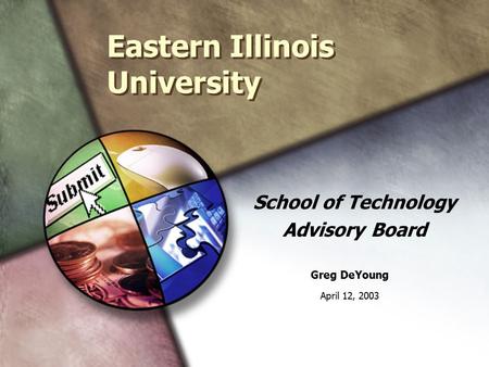 Eastern Illinois University School of Technology Advisory Board Greg DeYoung April 12, 2003.