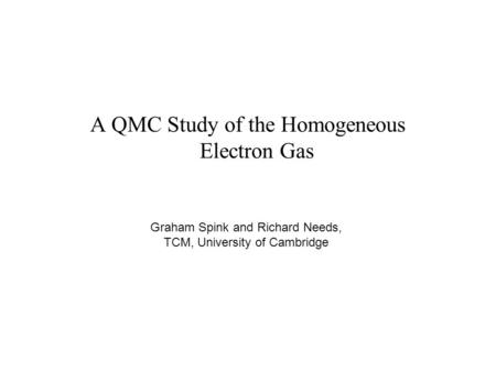 A QMC Study of the Homogeneous Electron Gas Graham Spink and Richard Needs, TCM, University of Cambridge.