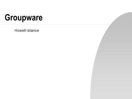 Groupware Howell Istance. SOFT3057 - Interactive Systems Groupware n Software designed to support group working, not just to facilitate communication.