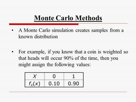 Monte Carlo Methods A Monte Carlo simulation creates samples from a known distribution For example, if you know that a coin is weighted so that heads will.