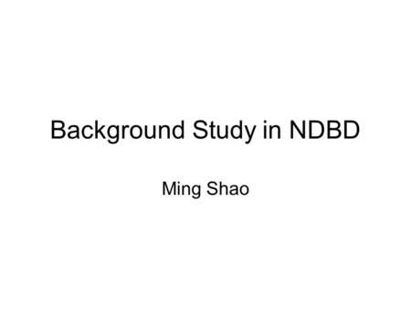 Background Study in NDBD Ming Shao. sources environmental gamma radioactivity cosmic rays Neutrons Radon contamination of materials which detectors and.