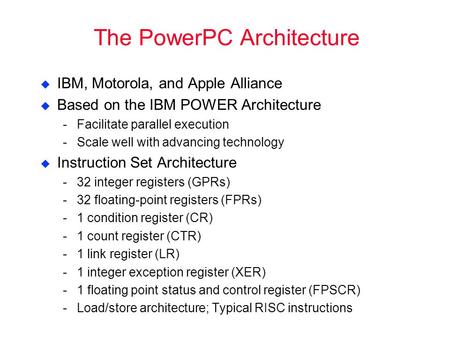 The PowerPC Architecture  IBM, Motorola, and Apple Alliance  Based on the IBM POWER Architecture ­Facilitate parallel execution ­Scale well with advancing.