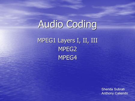 Audio Coding MPEG1 Layers I, II, III MPEG2MPEG4 Sherida Subrati Anthony Caliendo.