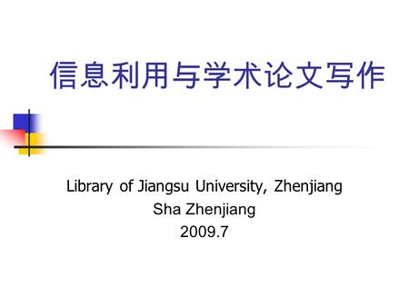 信息利用与学术论文写作 Library of Jiangsu University, Zhenjiang Sha Zhenjiang 2009.7.