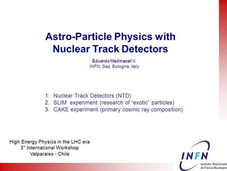 Astro-Particle Physics with Nuclear Track Detectors Eduardo Medinaceli V. INFN, Sez. Bologna, Italy 1.Nuclear Track Detectors (NTD) 2.SLIM experiment (research.