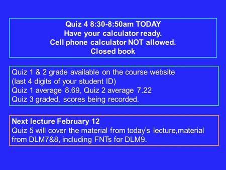 Quiz 4 8:30-8:50am TODAY Have your calculator ready. Cell phone calculator NOT allowed. Closed book Quiz 1 & 2 grade available on the course website (last.