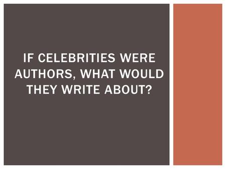 IF CELEBRITIES WERE AUTHORS, WHAT WOULD THEY WRITE ABOUT?