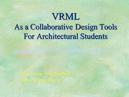 1 VRML As a Collaborative Design Tools For Architectural Students Chris Yeung, John Bradford, Guyver Cheng, Eric So.