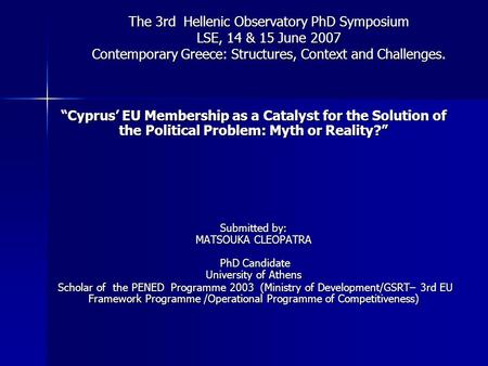 The 3rd Hellenic Observatory PhD Symposium LSE, 14 & 15 June 2007 Contemporary Greece: Structures, Context and Challenges. “Cyprus’ EU Membership as a.