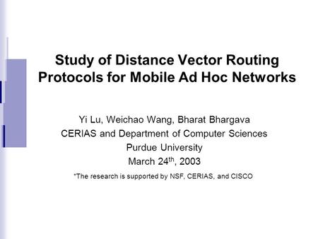 Study of Distance Vector Routing Protocols for Mobile Ad Hoc Networks Yi Lu, Weichao Wang, Bharat Bhargava CERIAS and Department of Computer Sciences Purdue.