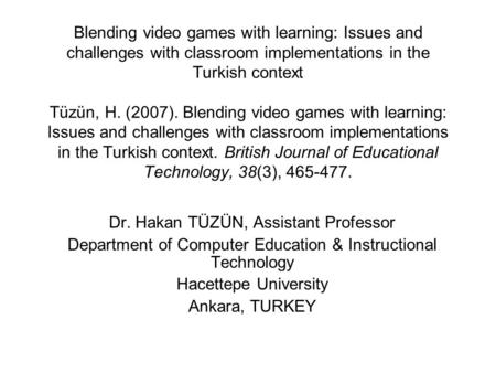 Blending video games with learning: Issues and challenges with classroom implementations in the Turkish context Tüzün, H. (2007). Blending video games.