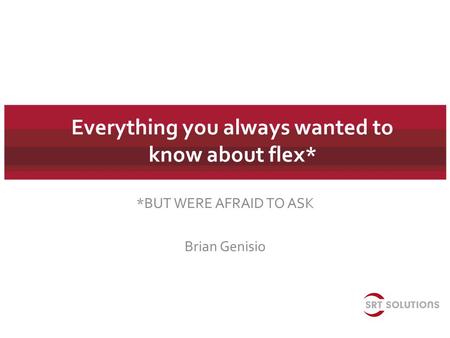 Everything you always wanted to know about flex* *BUT WERE AFRAID TO ASK Brian Genisio.