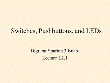 Switches, Pushbuttons, and LEDs Digilent Spartan 3 Board Lecture L2.1.