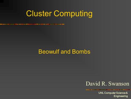 UNL Computer Science & Engineering Cluster Computing David R. Swanson Beowulf and Bombs.