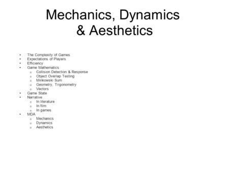 Mechanics, Dynamics & Aesthetics The Complexity of Games Expectations of Players Efficiency Game Mathematics o Collision Detection & Response o Object.