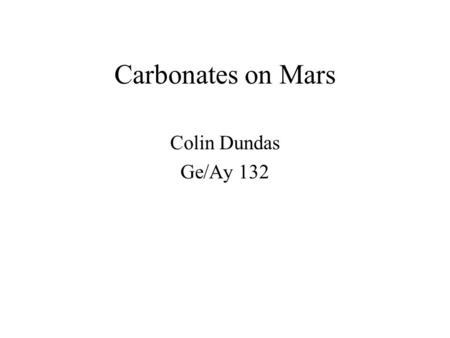 Carbonates on Mars Colin Dundas Ge/Ay 132. Outline Significance of carbonates Carbonate spectra Recent results concerning carbonates on Mars.