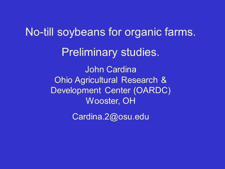 No-till soybeans for organic farms. Preliminary studies. John Cardina Ohio Agricultural Research & Development Center (OARDC) Wooster, OH