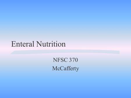 Enteral Nutrition NFSC 370 McCafferty A. Definition: Utilization of the GI tract to supply nutrients l l l.
