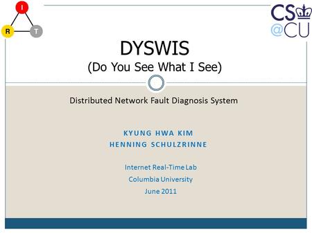 KYUNG HWA KIM HENNING SCHULZRINNE Internet Real-Time Lab Columbia University June 2011 Distributed Network Fault Diagnosis System DYSWIS (Do You See What.