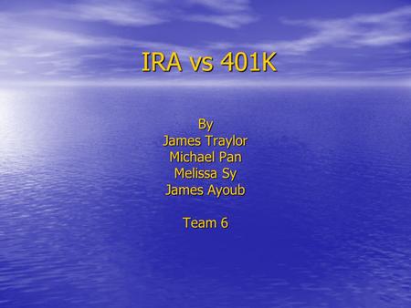 IRA vs 401K By James Traylor Michael Pan Melissa Sy James Ayoub Team 6.