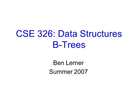 CSE 326: Data Structures B-Trees Ben Lerner Summer 2007.