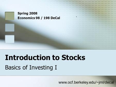 Introduction to Stocks Basics of Investing I Spring 2008 Economics 98 / 198 DeCal` www.ocf.berkeley.edu/~jml/decal.