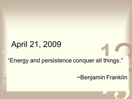 April 21, 2009 “Energy and persistence conquer all things.” ~Benjamin Franklin.