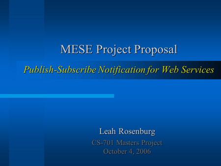 MESE Project Proposal Publish-Subscribe Notification for Web Services Leah Rosenburg CS-701 Masters Project October 4, 2006.