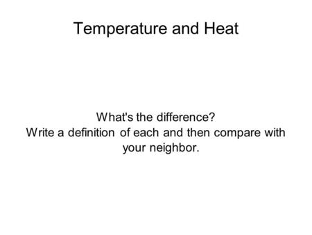 Temperature and Heat What's the difference? Write a definition of each and then compare with your neighbor.