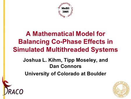 A Mathematical Model for Balancing Co-Phase Effects in Simulated Multithreaded Systems Joshua L. Kihm, Tipp Moseley, and Dan Connors University of Colorado.
