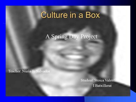 Culture in a Box A Spring Day Project Teacher: Núria de Salvador Student: Stoica Valentina I Batxillerat.