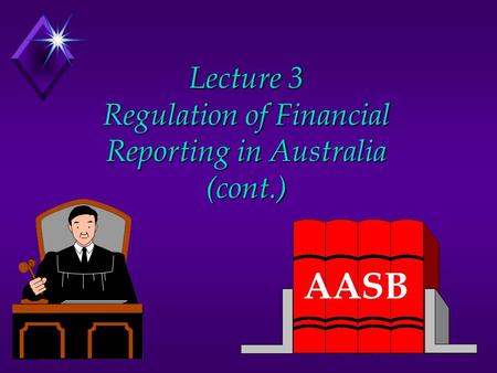 Lecture 3 Regulation of Financial Reporting in Australia (cont.) AASB.