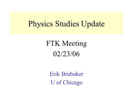 Physics Studies Update FTK Meeting 02/23/06 Erik Brubaker U of Chicago.