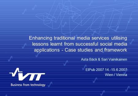 Enhancing traditional media services utilising lessons learnt from successful social media applications - Case studies and framework Asta Bäck & Sari Vainikainen.