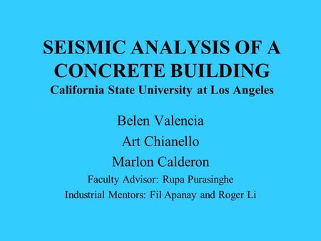SEISMIC ANALYSIS OF A CONCRETE BUILDING California State University at Los Angeles Belen Valencia Art Chianello Marlon Calderon Faculty Advisor: Rupa Purasinghe.