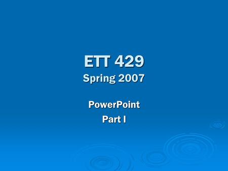ETT 429 Spring 2007 PowerPoint Part I. PowerPoint 101  PowerPoint (working definition) – A software program designed to allow a user to create presentations.