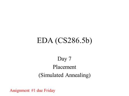 EDA (CS286.5b) Day 7 Placement (Simulated Annealing) Assignment #1 due Friday.