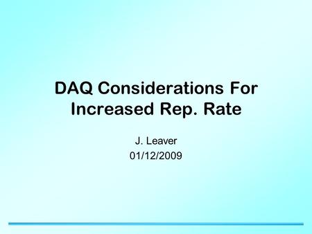 DAQ Considerations For Increased Rep. Rate J. Leaver 01/12/2009.