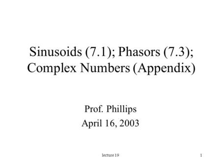 Lecture 191 Sinusoids (7.1); Phasors (7.3); Complex Numbers (Appendix) Prof. Phillips April 16, 2003.