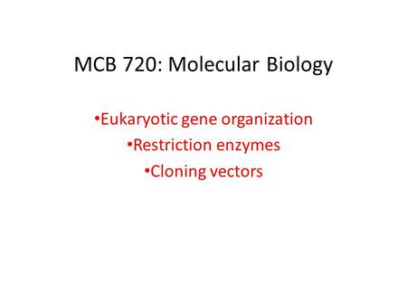 MCB 720: Molecular Biology Eukaryotic gene organization Restriction enzymes Cloning vectors.