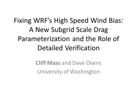Fixing WRF’s High Speed Wind Bias: A New Subgrid Scale Drag Parameterization and the Role of Detailed Verification Cliff Mass and Dave Ovens University.