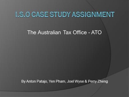 By Anton Patajo, Yen Pham, Joel Wyse & Perry Zheng The Australian Tax Office - ATO.