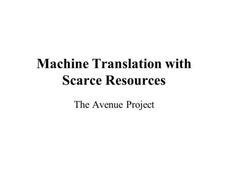 Machine Translation with Scarce Resources The Avenue Project.