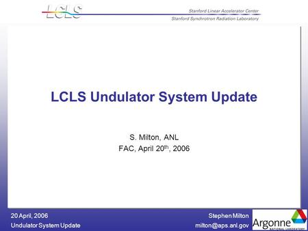 Stephen Milton Undulator System 20 April, 2006 LCLS Undulator System Update S. Milton, ANL FAC, April 20 th, 2006.