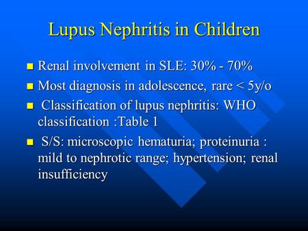 Lupus Nephritis in Children Renal involvement in SLE: 30% - 70% Renal involvement in SLE: 30% - 70% Most diagnosis in adolescence, rare < 5y/o Most diagnosis.