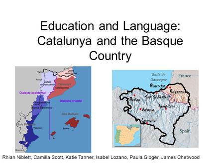 Education and Language: Catalunya and the Basque Country Rhian Niblett, Camilla Scott, Katie Tanner, Isabel Lozano, Paula Gloger, James Chetwood.