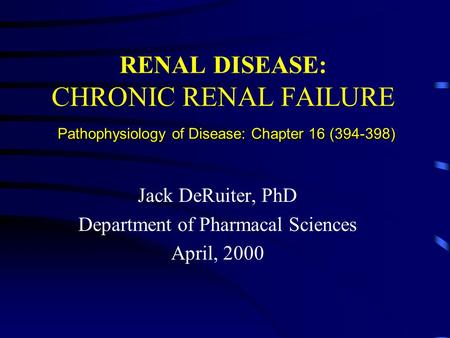 Pathophysiology of Disease: Chapter 16 (394-398) RENAL DISEASE: CHRONIC RENAL FAILURE Pathophysiology of Disease: Chapter 16 (394-398) Jack DeRuiter, PhD.